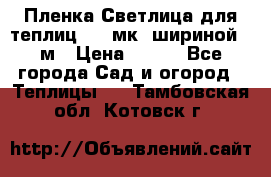 Пленка Светлица для теплиц 150 мк, шириной 6 м › Цена ­ 420 - Все города Сад и огород » Теплицы   . Тамбовская обл.,Котовск г.